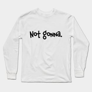 NOT GONNA. FUNNY SASSY STUBBORN EXPRESSION ON YOUR Long Sleeve T-Shirt